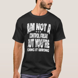 I'm Not A Control Freak But You're Doing It Wrong T-Shirt