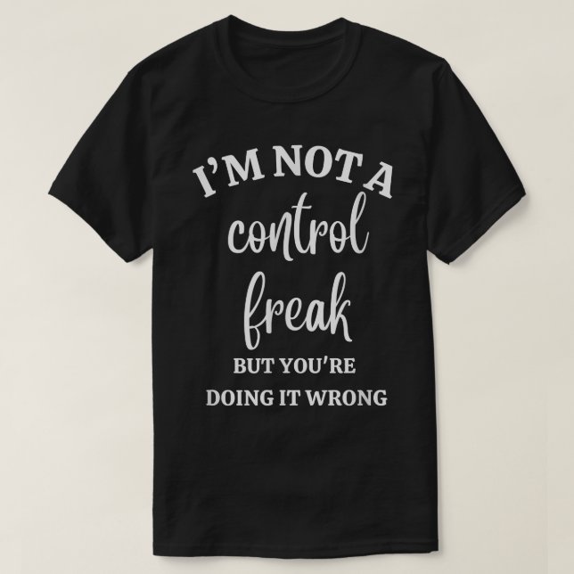 I'm Not A Control Freak Funny Gift For Women  T-Shirt (Design Front)