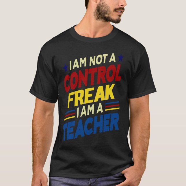 I'm Not A Control Freak I'm A Teacher T-Shirt (Front)