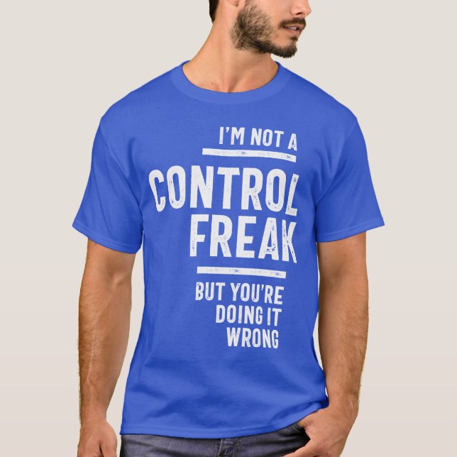 I'm Not A Control Freak T-Shirt (Front)