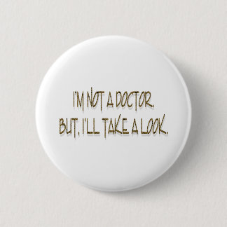I'M NOT A DOCTOR. BUT, I'LL TAKE A LOOK. 6 CM ROUND BADGE