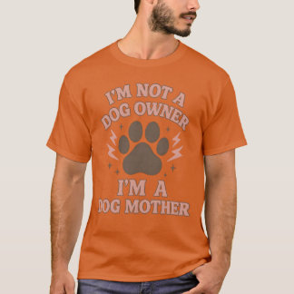 I'M NOT A DOG OWNER I'M A DOG MOTHER T-Shirt