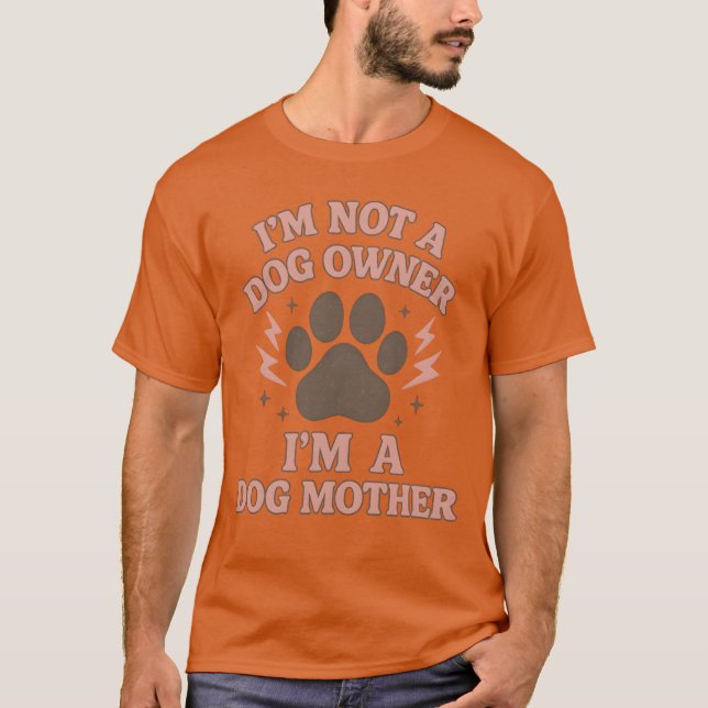 I'M NOT A DOG OWNER I'M A DOG MOTHER T-Shirt (Front)