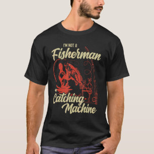 I'm Not A Fisherman I'm A Catching Machine Fishin T-Shirt