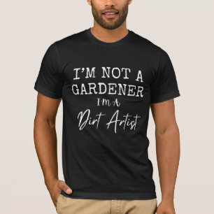 I'm Not A Gardener I'm A Dirt Artist Funny T-Shirt