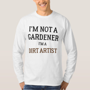 I'm Not A Gardener I'm A Dirt Artist Funny T-Shirt