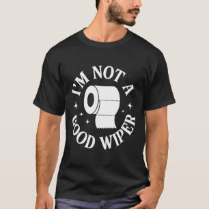 I'm Not A Good Wiper Funny Adult Humor New Dad Mom T-Shirt