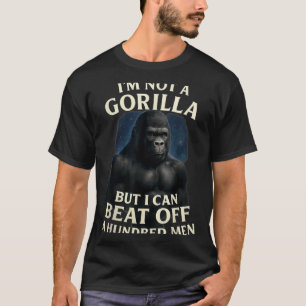 I'm Not A Gorilla But I Can Beat Off A 100 Men Fun T-Shirt