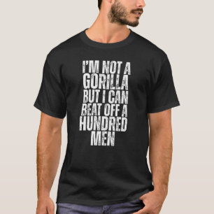 I'm Not A Gorilla But I Can Beat Off A Hundred Men T-Shirt
