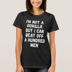 Im Not A Gorilla But I Can Beat Off A Hundred Men T-Shirt