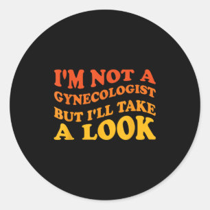 Im Not A Gynaecologist But Ill Take A Look Classic Round Sticker