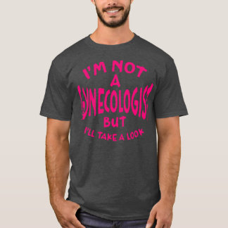 Im Not A Gynaecologist But Ill Take A Look Deep Pi T-Shirt