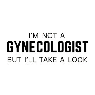 I'm not a Gynaecologist but ill take a look - Meme T-Shirt