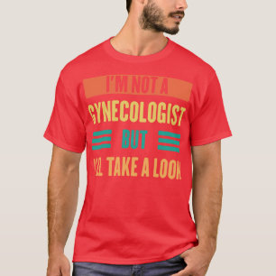 Im Not A Gynaecologist But Ill Take A Look T-Shirt