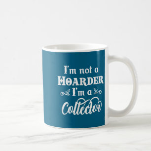 I'm Not A Hoarder, I'm A Collector. Funny Quote  Coffee Mug