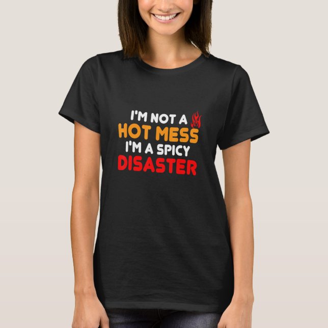 I'm Not A Hot Mess I'm A Spicy Disaster  Memes T-Shirt (Front)