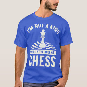 Im Not A King But I Still Rule At Chess T-Shirt