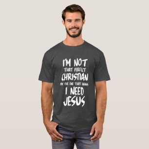 I'M NOT A PERFECT CHRISTIAN I KNOW I NEED JESUS T-Shirt