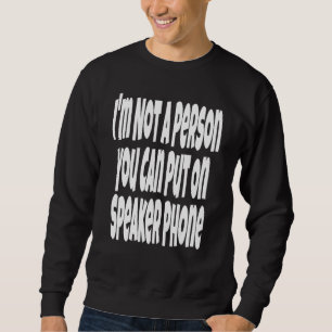 I'm Not A Person You Can Put On Speaker Phone Sa Sweatshirt