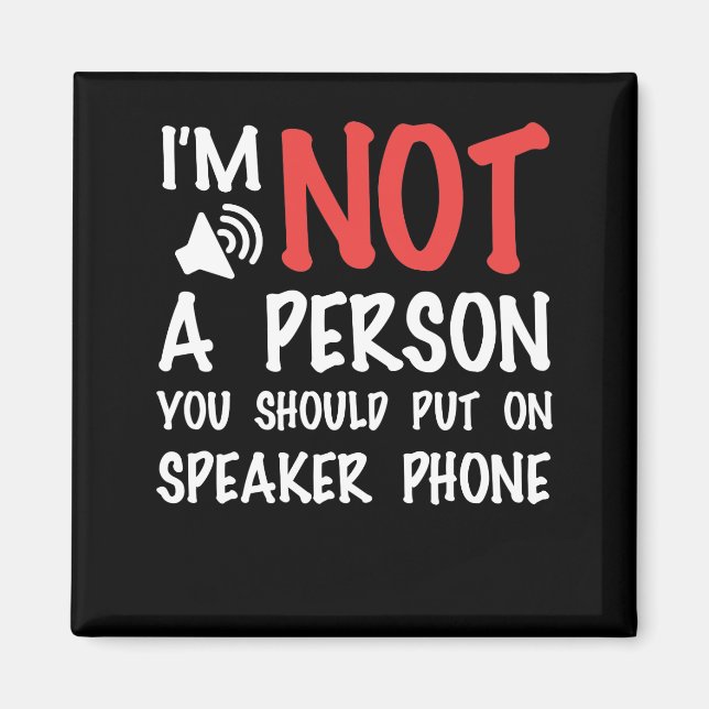 I'm Not A Person You Should Put On Speaker phone Magnet (Front)