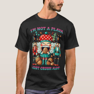 I'm Not A Playa I Just Crush Alot Nutcracker Chris T-Shirt