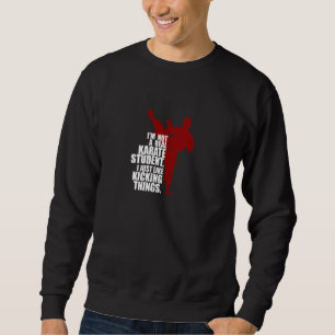 I'm Not a Real Karate Student Kicking Things Sweatshirt