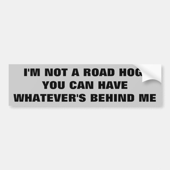 I'm Not A Road Hog You Can Have Behind Me Bumper Sticker (Front)