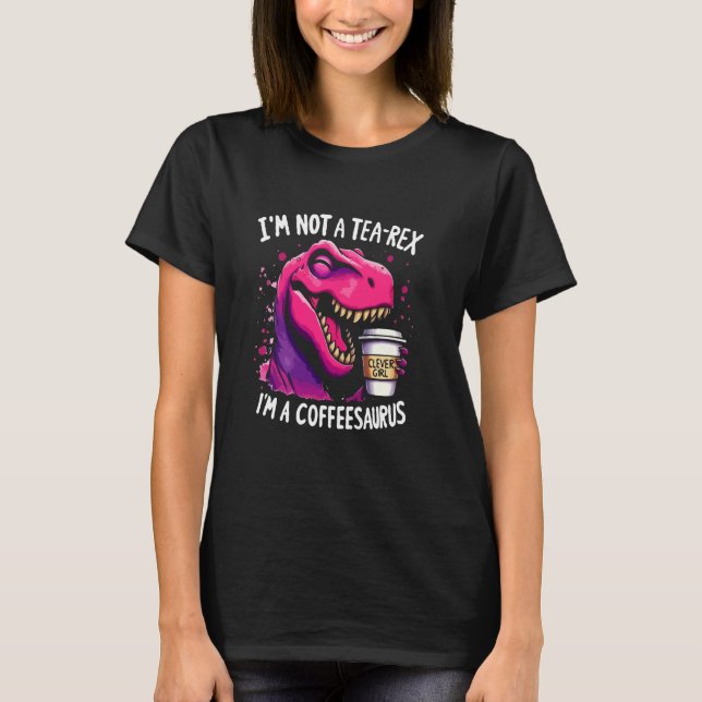 I'm Not A Tea-Rex I'm A Coffeesaurus T-Rex Coffee  T-Shirt (Front)