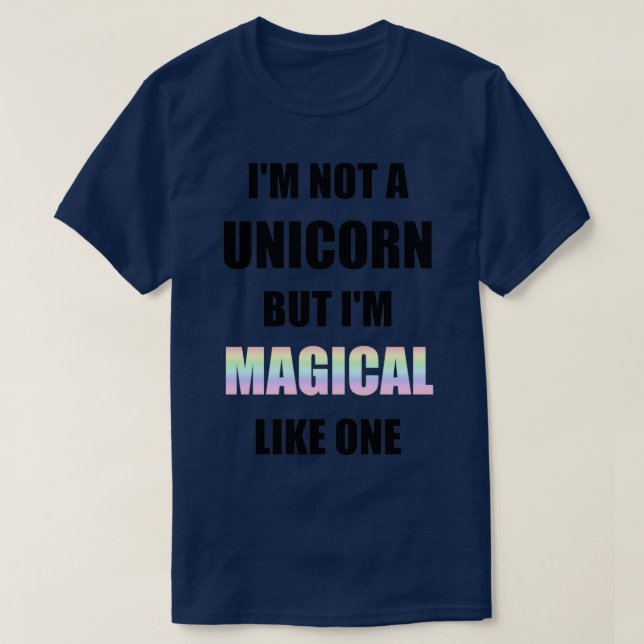 Im not a unicorn but Im magical like one T-Shirt (Design Front)