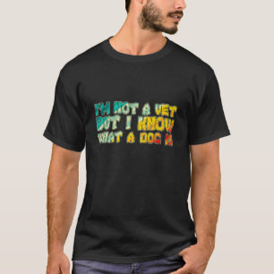 I'm Not A Vet But I Know What Dog Is 3 T-Shirt