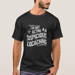I'm Not Acting Suspicious Geocache Geocaching Adve T-Shirt