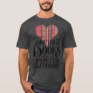 Im not addicted to books Were in a committed relat T-Shirt
