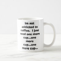 Im not addicted to coffee. I just need one mor...