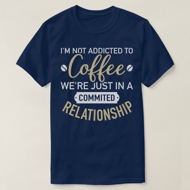 Im not addicted to coffee were just in a commited  T-Shirt (Design Front)