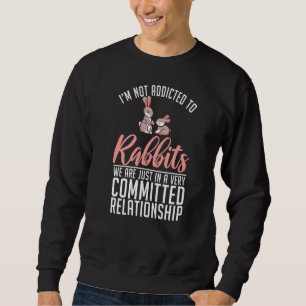 Im Not Addicted To Rabbits We Are Just In A Relati Sweatshirt