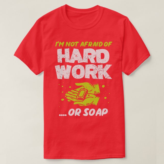 Im Not Afraid Of Hard Work Or Soap T-Shirt (Design Front)