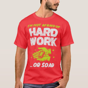 Im Not Afraid Of Hard Work Or Soap T-Shirt