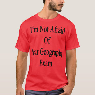 Im Not Afraid Of Your Geography Exam  T-Shirt