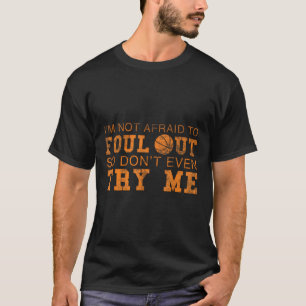 I'm Not Afraid To Foul Out So Don't Even Try Me Ba T-Shirt