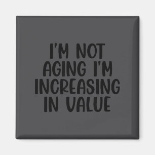 I'm Not Aging I'm Increasing In Value Funny Quotes Magnet