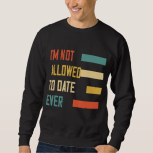 I'm Not Allowed To Date Ever  Humour Graphic Sweatshirt