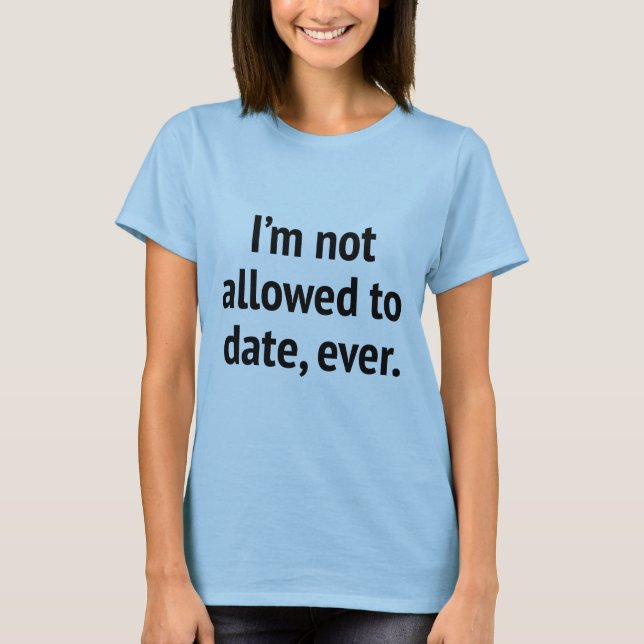 I'm Not Allowed To Date, Ever. T-Shirt (Front)