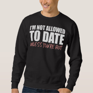 I'm Not Allowed To Date Unless You're Hot Dating Sweatshirt