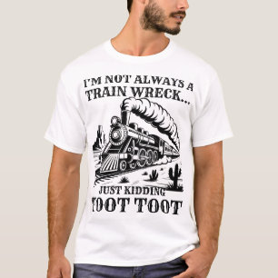I'm Not Always A Train Wreck Just Kidding Toot T-Shirt