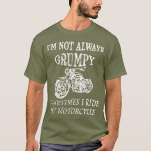 I'M NOT ALWAYS GRUMPY, I Ride My Motorcycle T-Shirt
