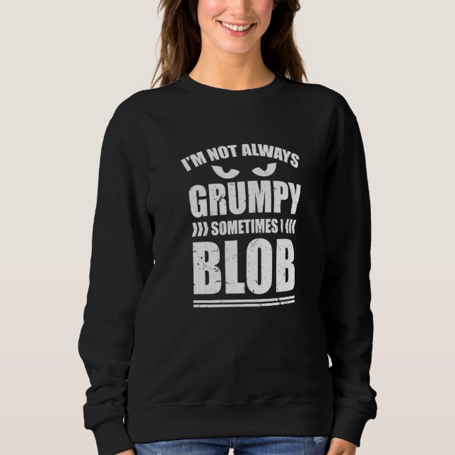 Im Not Always Grumpy Sometimes I Blob Blobbing Sweatshirt (Front)