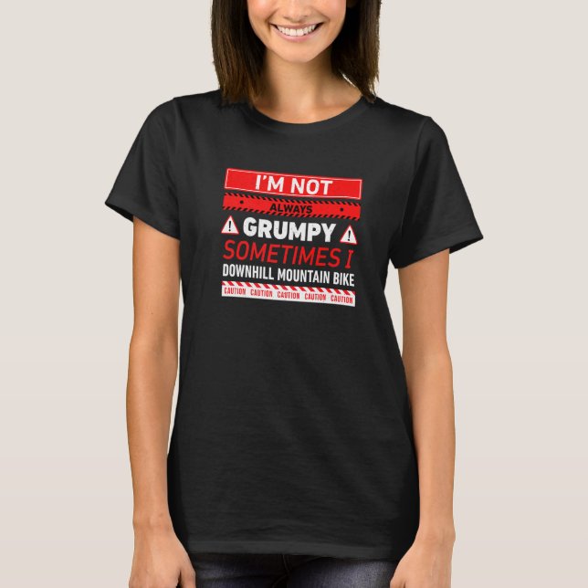 Im Not Always Grumpy Sometimes I Downhill Mountain T-Shirt (Front)