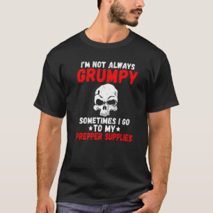 Im Not Always Grumpy Sometimes I Go To My Prepper  T-Shirt