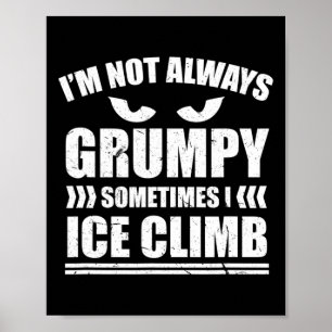 I'm Not Always Grumpy Sometimes I Ice Climb Ice Cl Poster