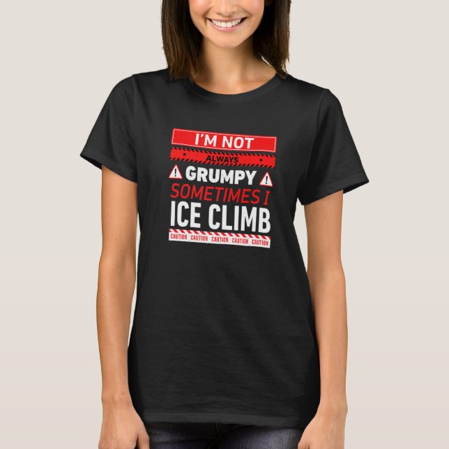 Im Not Always Grumpy Sometimes I Ice Climb Ice Cli T-Shirt (Front)